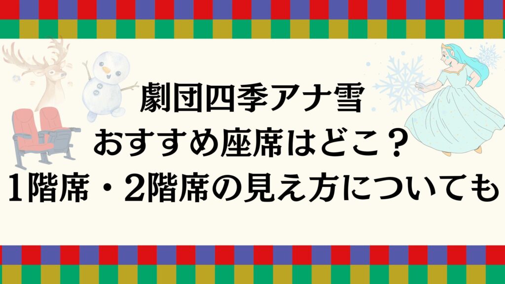 劇団四季アナ雪おすすめ座席はどこ？1階席・2階席の見え方についても | SHIKI-MANIA